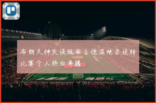 布朗天神失误致命古德温绝杀逆转比赛令人热血沸腾