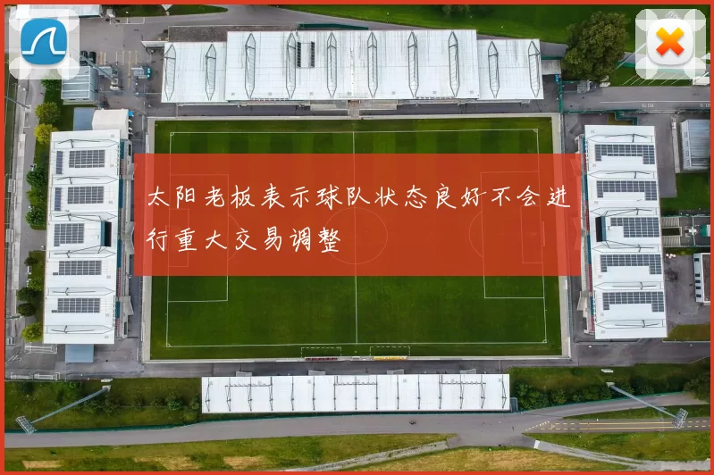 太阳老板表示球队状态良好不会进行重大交易调整