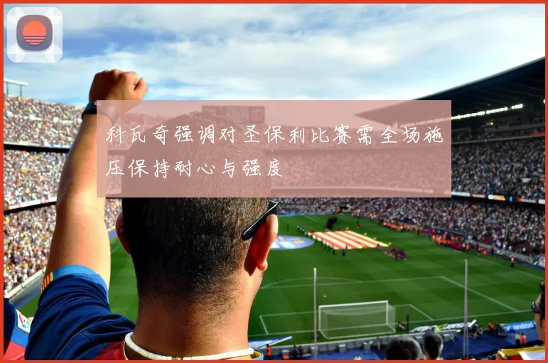 科瓦奇强调对圣保利比赛需全场施压保持耐心与强度
